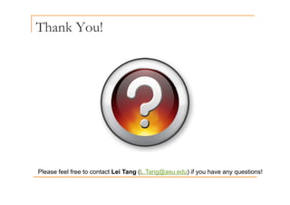Thank You!
Please feel free to contact Lei Tang (L Tang@asu edu) if you have any questions!
Please feel free to contact Lei Tang (L.Tang@asu.edu) if you have any questions!
 