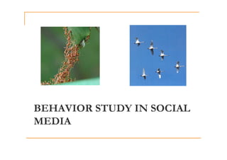 BEHAVIOR STUDY IN SOCIAL
MEDIA
 