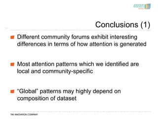 24
                                   Conclusions (1)
     Different community forums exhibit interesting
     differences in terms of how attention is generated


     Most attention patterns which we identified are
     local and community-specific


     “Global” patterns may highly depend on
     composition of dataset
 