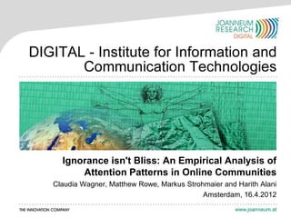 Ignorance isn't Bliss: An Empirical Analysis of
      Attention Patterns in Online Communities
Claudia Wagner, Matthew Rowe, Markus Strohmaier and Harith Alani
                                          Amsterdam, 16.4.2012
 