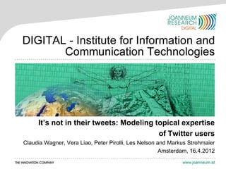 It’s not in their tweets: Modeling topical expertise
                                         of Twitter users
Claudia Wagner, Vera Liao, Peter Pirolli, Les Nelson and Markus Strohmaier
                                                      Amsterdam, 16.4.2012
 
