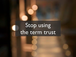 Stop using
the term trust
 