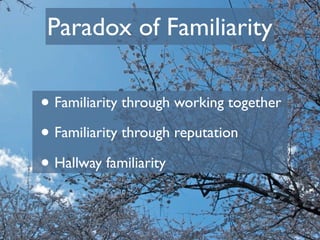 Paradox of Familiarity

• Familiarity through working together
• Familiarity through reputation
• Hallway familiarity
 