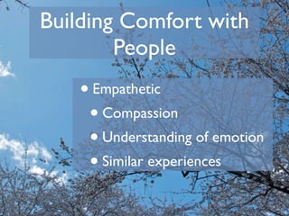Building Comfort with
        People
    • Empathetic
     • Compassion
     • Understanding of emotion
     • Similar experiences
 