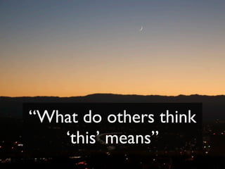 “What do others think
   ‘this’ means”
 