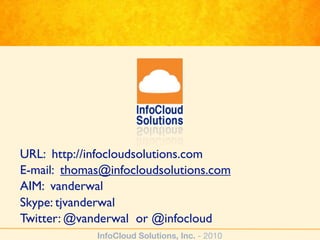 URL: http://infocloudsolutions.com
E-mail: thomas@infocloudsolutions.com
AIM: vanderwal
Skype: tjvanderwal
Twitter: @vanderwal or @infocloud
             InfoCloud Solutions, Inc. - 2010
 