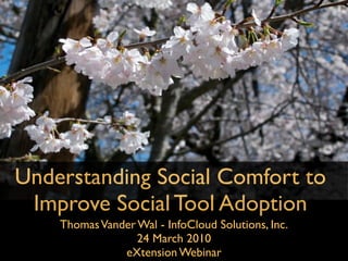 Understanding Social Comfort to
 Improve Social Tool Adoption
    Thomas Vander Wal - InfoCloud Solutions, Inc.
                  24 March 2010
               eXtension Webinar
 