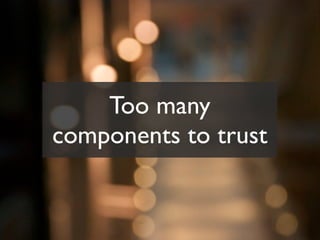 Too many
components to trust
 