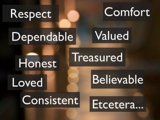 Respect          Comfort
Dependable     Valued

 Honest   Treasured
Loved          Believable
  Consistent   Etcetera...
 