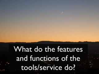What do the features
and functions of the
 tools/service do?
 
