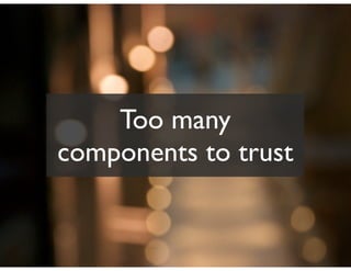 Too many
components to trust
 