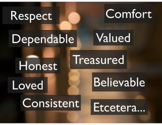 Respect          Comfort
Dependable     Valued

 Honest   Treasured
Loved          Believable
  Consistent   Etcetera...
 