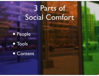 3 Parts of
     Social Comfort

• People
• Tools
• Content
 