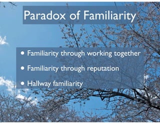 Paradox of Familiarity

• Familiarity through working together
• Familiarity through reputation
• Hallway familiarity
 