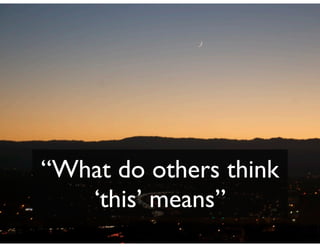 “What do others think
   ‘this’ means”
 