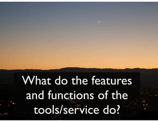 What do the features
and functions of the
 tools/service do?
 