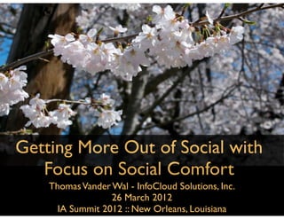 Getting More Out of Social with
   Focus on Social Comfort
    Thomas Vander Wal - InfoCloud Solutions, Inc.
                  26 March 2012
      IA Summit 2012 :: New Orleans, Louisiana
 