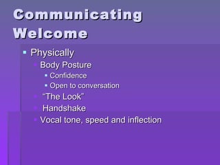 Communicating Welcome <ul><li>Physically </li></ul><ul><ul><li>Body Posture </li></ul></ul><ul><ul><ul><li>Confidence </li...