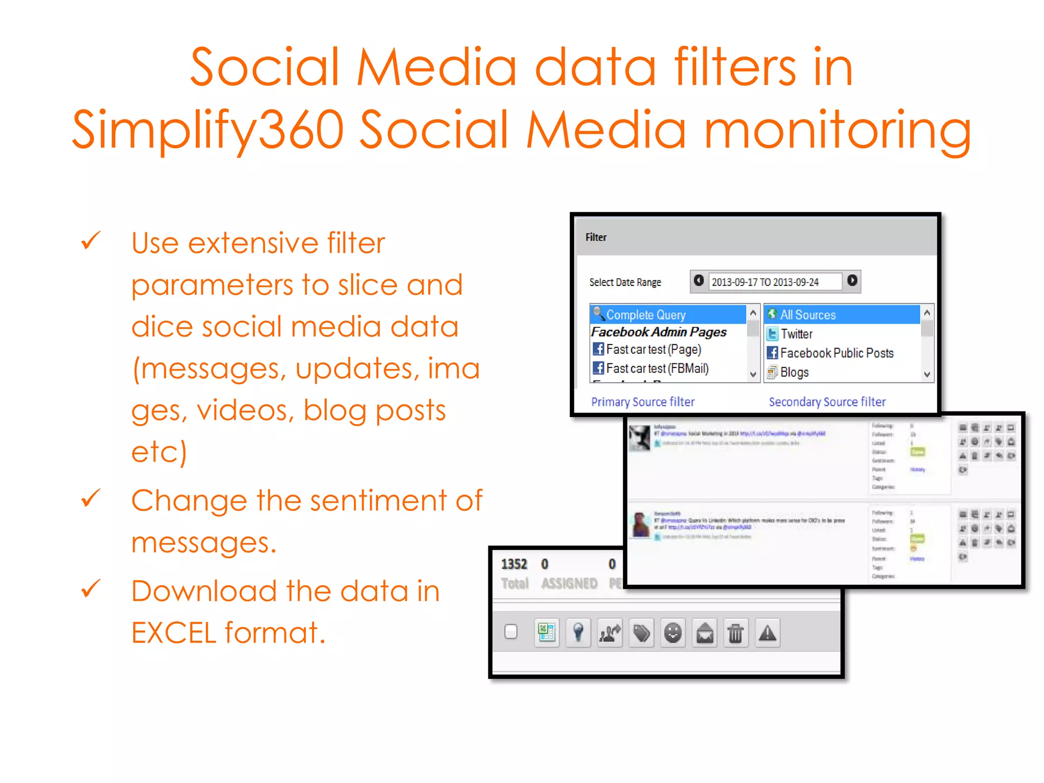 Social Media data filters in
Simplify360 Social Media monitoring
 Use extensive filter
parameters to slice and
dice social media data
(messages, updates, ima
ges, videos, blog posts
etc)
 Change the sentiment of
messages.
 Download the data in
EXCEL format.

 
