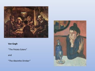 Van Gogh

“The Potato Eaters”

and

“The Absinthe Drinker”
 