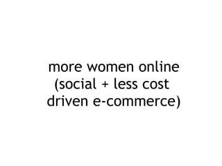 more women online (social + less cost  driven e-commerce) 