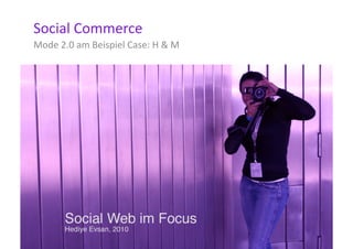Social	
  Commerce	
  
Mode	
  2.0	
  am	
  Beispiel	
  Case:	
  H	
  &	
  M	
  
 