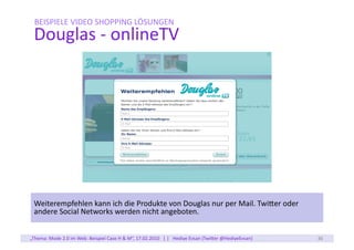BEISPIELE	
  VIDEO	
  SHOPPING	
  LÖSUNGEN	
  
  Douglas	
  -­‐	
  onlineTV	
  




  Weiterempfehlen	
  kann	
  ich	
  di...