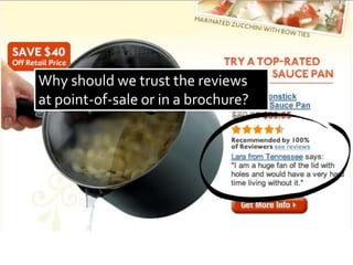 Why should we trust the reviews
at point-of-sale or in a brochure?
 