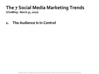 The 7 Social Media Marketing Trends
(ViralBlog - March 31, 2010)
1. The Audience Is In Control
http://www.viralblog.com/social-media/7-solid-social-media-marketing-trends/
 