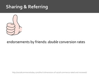 Sharing & Referring
http://socialcommercetoday.com/the-6-dimensions-of-social-commerce-rated-and-reviewed/
endorsements by friends: double conversion rates
 