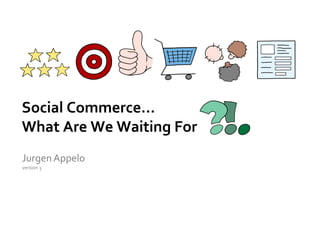 Social Commerce…
What Are We Waiting For
JurgenAppelo
version 3
 