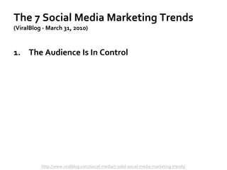 The 7 Social Media Marketing Trends
(ViralBlog - March 31, 2010)
1. The Audience Is In Control
http://www.viralblog.com/so...