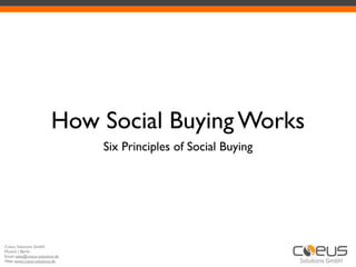 How Social Buying Works
                                  Six Principles of Social Buying




Coeus Solutions GmbH
Munich | Berlin
Email: sales@coeus-solutions.de
Web: www.coeus-solutions.de
 