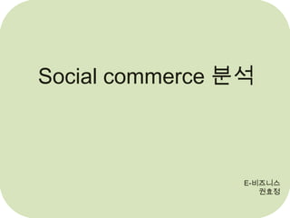 Social commerce 분석



                 E-비즈니스
                    권효정
 