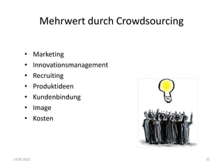 Mehrwert durch Crowdsourcing

      •      Marketing
      •      Innovationsmanagement
      •      Recruiting
      •      Produktideen
      •      Kundenbindung
      •      Image
      •      Kosten




14.05.2012                                   31
 