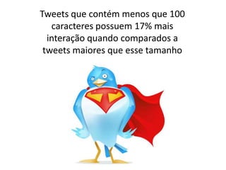 Tweets que contém menos que 100
   caracteres possuem 17% mais
  interação quando comparados a
 tweets maiores que esse tamanho
 