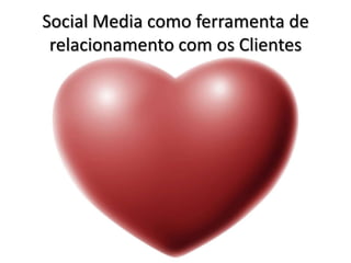 Social Media como ferramenta de
 relacionamento com os Clientes
 