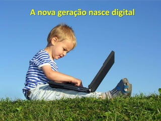 A nova geração nasce digital
 