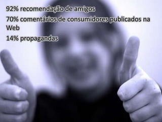 92% recomendação de amigos
70% comentários de consumidores publicados na
Web
14% propagandas
 