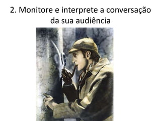 2. Monitore e interprete a conversação
          da sua audiência
 