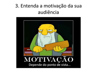 3. Entenda a motivação da sua
          audiência
 