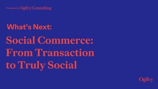 What’s Next:
Powered by
Social Commerce:
From Transaction
to Truly Social
 