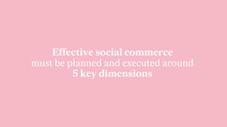 Effective social commerce
must be planned and executed around
5 key dimensions
 
