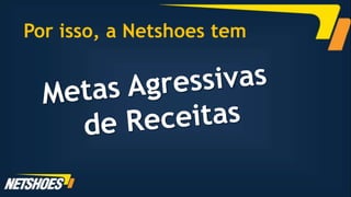 Por isso, a Netshoes tem
 