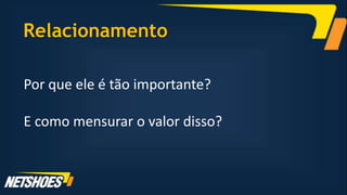 Relacionamento

Por que ele é tão importante?

E como mensurar o valor disso?
 