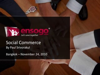 Social Commerce
By Paul Srivorakul
Bangkok – November 24, 2010
 