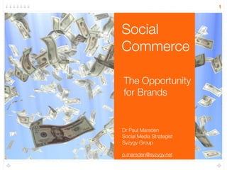 1




Social
Commerce

The Opportunity
for Brands


Dr Paul Marsden
Social Media Strategist
Syzygy Group

p.marsden@syzygy.net
 