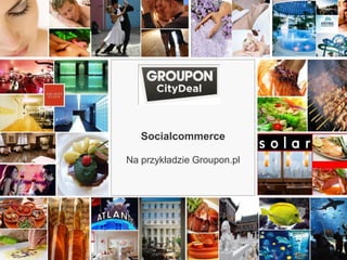 Socialcommerce

                  Na przykładzie Groupon.pl




www.CityDeal.de
 