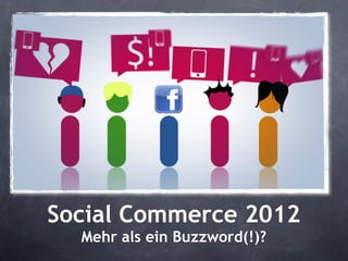 Social Commerce 2012
  Mehr als ein Buzzword(!)?
 