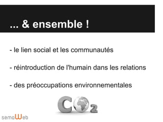 ... & ensemble !

- le lien social et les communautés

- réintroduction de l'humain dans les relations

- des préoccupations environnementales
 